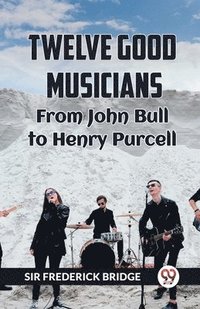 bokomslag TWELVE GOOD MUSICIANSFrom JOHN BULL to HENRY PURCELL (Edition2023)