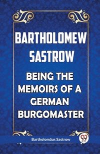 bokomslag Bartholomew Sastrow Being the Memoirs of a German Burgomaster
