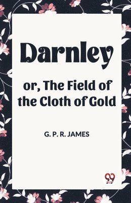 Darnley or, The Field of the Cloth of Gold 1