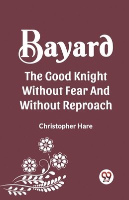 bokomslag Bayard the Good Knight Without Fear and Without Reproach