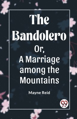 bokomslag The Bandolero; Or, A Marriage among the Mountains (Edition2023)