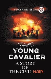 bokomslag THE YOUNG CAVALIERA STORY OF THE CIVIL WARS (Edition2023)