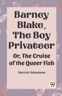 bokomslag Barney Blake, The Boy Privateer Or, The Cruise Of The Queer Fish