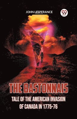 Bastonnais Tale of the American Invasion of Canada in 1775-76