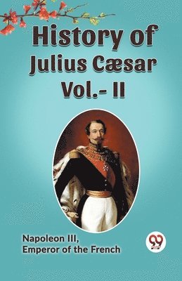 Emperor of the French Napoleon III, Emperor of the French Napoleon III, Napoleon III Emperor of the French - History of Julius Cæsar, Vol. II (Edition2023), Häftad