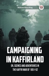 bokomslag Campaigning in Kaffirland Or, Scenes and Adventures in the Kaffir War of 1851-52