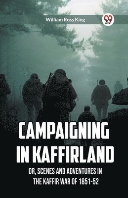 Campaigning in Kaffirland Or, Scenes and Adventures in the Kaffir War of 1851-52