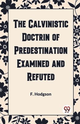 bokomslag The Calvinistic Doctrine of Predestination Examined and Refuted