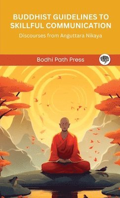 Bodhi Path Press - Buddhist Guidelines to Skillful Communication: Discourses from Anguttara Nikaya (From Bodhi Path Press), Inbunden