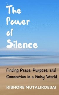 bokomslag The Power of Silence: Finding Peace, Purpose, and Connection in a Noisy World