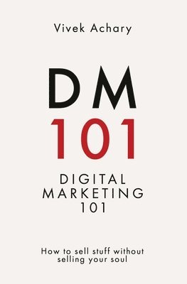 Vivek Achary - DM101 - Digital Marketing 101 How to sell stuff without selling your soul, Häftad