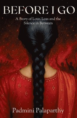 Padmini Palaparthy - BEFORE I GO A Story of Love, Loss and the Silence in Between, Häftad