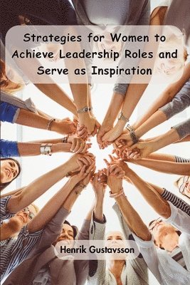 Henrik Gustavsson - Strategies for Women to Achieve Leadership Roles and Serve as Inspiration, Häftad
