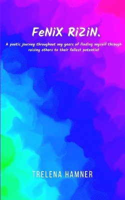 bokomslag FeNiX RiZiN. A poetic journey throughout my years of finding myself through raising others to their fullest potential