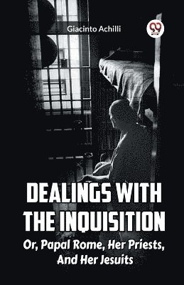 bokomslag Dealings With The Inquisition Or, Papal Rome, Her Priests, And Her Jesuits
