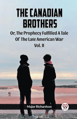 Major Richardson - Canadian Brothers Or, The Prophecy Fulfilled A Tale Of The Late American War Vol. II, Häftad