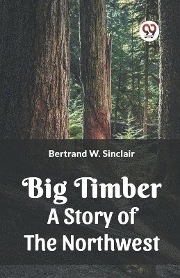 Big Timber A Story Of The Northwest 1