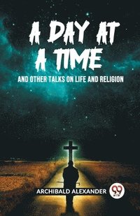 bokomslag Day At A Time And Other Talks On Life And Religion