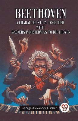 George Alexander Fischer - Beethoven A Character Study Together With Wagner's Indebtedness To Beethoven, Häftad