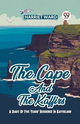The Cape And The Kaffirs A Diary Of Five Years' Residence In Kaffirland 1