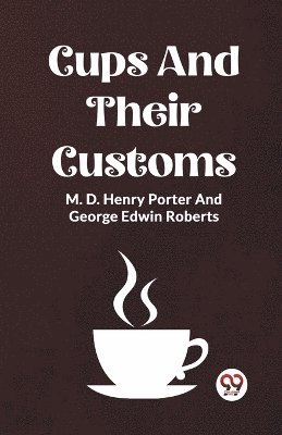 M D Henry Porter, George Edwin Roberts, M. D. Henry Porter, M. D. Henry Roberts Porter - Cups And Their Customs, Häftad
