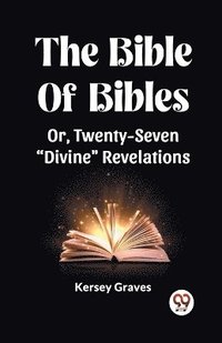 bokomslag Bible Of Bibles Or, Twenty-Seven "Divine" Revelations