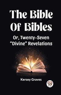 bokomslag The Bible Of Bibles Or, Twenty-Seven &quot;Divine&quot; Revelations