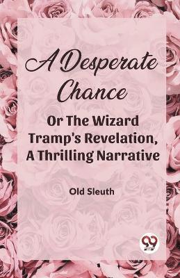 bokomslag A Desperate Chance Or The Wizard Tramp'S Revelation, A Thrilling Narrative