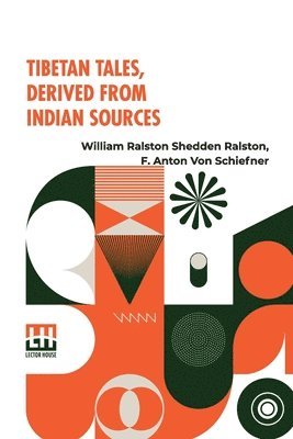 Tibetan Tales, Derived From Indian Sources: Translated From The Tibetan Of The Kah-Gyur By F. Anton Von Schiefner, Done Into English From The German,