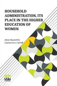 bokomslag Household Administration, Its Place In The Higher Education Of Women: Edited By Alice Ravenhill And Catherine J. Schiff