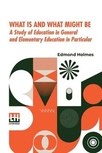 bokomslag What Is And What Might Be: A Study Of Education In General And Elementary Education In Particular