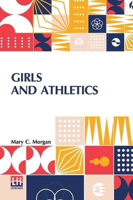 bokomslag Girls And Athletics: Giving A Brief Summary Of The Activity, Rules And Method Of Administration Of The Following Games In Girls Schools And