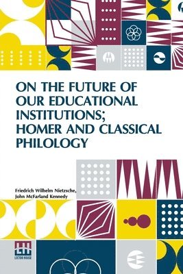 bokomslag On The Future Of Our Educational Institutions; Homer And Classical Philology: Translated, With Introduction, By J. M. Kennedy, Edited By Dr Oscar Levy