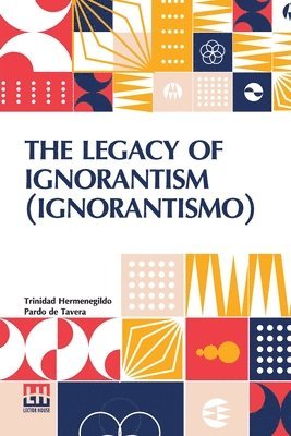 bokomslag The Legacy Of Ignorantism (Ignorantismo): An Address Delivered Before The Teachers Assembly, Baguio, April 23, 1920