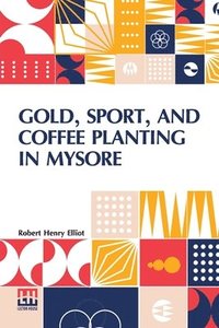 bokomslag Gold, Sport, And Coffee Planting In Mysore: With Chapters On Coffee Planting In Coorg, The Mysore Representative Assembly, The Indian Congress, Caste,