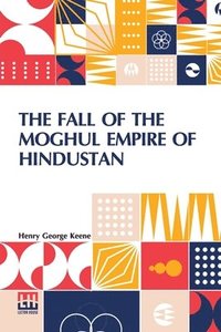 bokomslag The Fall Of The Moghul Empire Of Hindustan