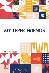 bokomslag My Leper Friends: An Account Of Personal Work Among Lepers, And Of Their Daily Life In India With A Chapter On Leprosy, By Surgeon-Major