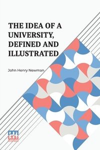 bokomslag The Idea Of A University, Defined And Illustrated: I. In Nine Discourses Delivered To The Catholics Of Dublin Ii. In Occasional Lectures And Essays Ad