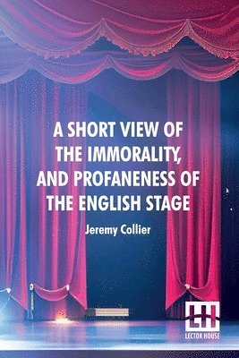 Jeremy Collier - A Short View Of The Immorality, And Profaneness Of The English Stage: Together With The Sense Of Antiquity Upon This Argument, Häftad