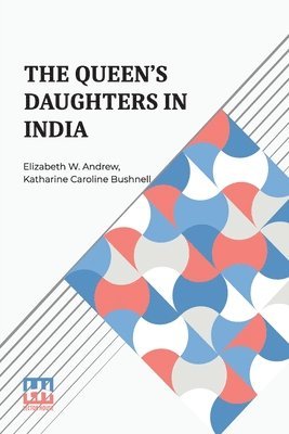 bokomslag The Queen s Daughters In India: With Prefatory Letters By Mrs. Josephine E. Butler And Mr. Henry J. Wilson, M.P.