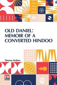 bokomslag Old Daniel: Memoir Of A Converted Hindoo: With Observations On Mission Work In The Goobbe Circuit, And Description Of Village Life