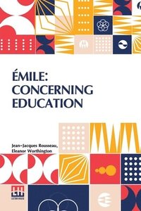 bokomslag Emile: Concerning Education: Extracts Containing The Principal Elements Of Pedagogy Found In The First Three Books; With An I