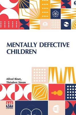 Mentally Defective Children: Authorised Translation By W. B. Drummond With An Appendix Containing The Binet-Simon Tests Of Intelligence By Margaret 1