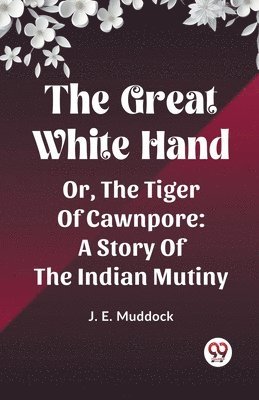 J E Muddock, J. E. Muddock - Great White HandOr, The Tiger Of Cawnpore A Story Of The Indian Mutiny (Edition2023), Häftad