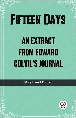 Mary Lowell Putnam - Fifteen DaysAn Extract From Edward Colvil'S Journal. (Edition2023), Häftad