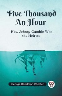 bokomslag Five Thousand An HourHow Johnny Gamble Won the Heiress (Edition2023)