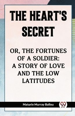 bokomslag The Heart's SecretOr, the Fortunes of a Soldier: a Story of Love and the Low Latitudes (Edition2023)