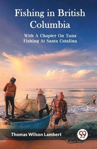 bokomslag Fishing in British ColumbiaWith A Chapter On Tuna Fishing At Santa Catalina. (Edition2023)
