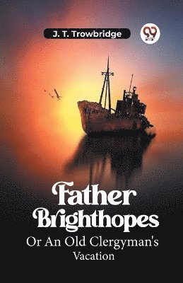 John Townsend Trowbridge, J. T. Trowbridge - Father BrighthopesOr An Old Clergyman's Vacation (Edition2023), Häftad