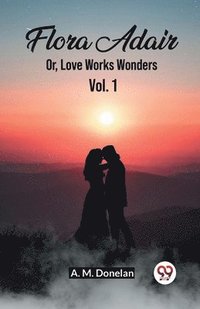 bokomslag Flora Adair Or, Love Works Wonders Vol. 1